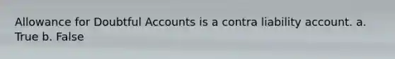 Allowance for Doubtful Accounts is a contra liability account. a. True b. False