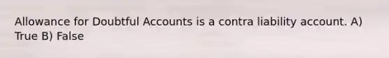 Allowance for Doubtful Accounts is a contra liability account. A) True B) False