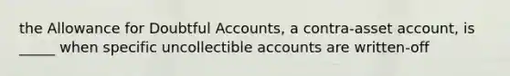 the Allowance for Doubtful Accounts, a contra-asset account, is _____ when specific uncollectible accounts are written-off