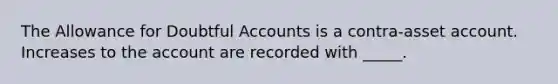 The Allowance for Doubtful Accounts is a contra-asset account. Increases to the account are recorded with _____.