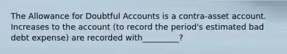 The Allowance for Doubtful Accounts is a contra-asset account. Increases to the account (to record the period's estimated bad debt expense) are recorded with_________?