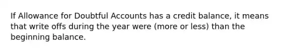 If Allowance for Doubtful Accounts has a credit balance, it means that write offs during the year were (more or less) than the beginning balance.