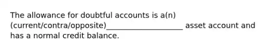 The allowance for doubtful accounts is a(n) (current/contra/opposite)____________________ asset account and has a normal credit balance.