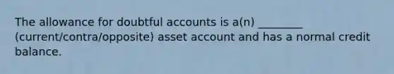 The allowance for doubtful accounts is a(n) ________ (current/contra/opposite) asset account and has a normal credit balance.