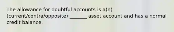 The allowance for doubtful accounts is a(n) (current/contra/opposite) _______ asset account and has a normal credit balance.