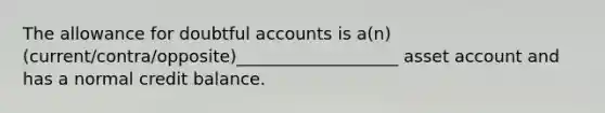 The allowance for doubtful accounts is a(n) (current/contra/opposite)___________________ asset account and has a normal credit balance.