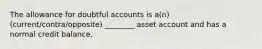 The allowance for doubtful accounts is a(n) (current/contra/opposite) ________ asset account and has a normal credit balance.