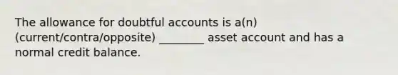 The allowance for doubtful accounts is a(n) (current/contra/opposite) ________ asset account and has a normal credit balance.