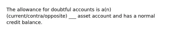 The allowance for doubtful accounts is a(n) (current/contra/opposite) ___ asset account and has a normal credit balance.