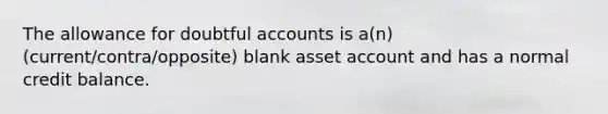 The allowance for doubtful accounts is a(n) (current/contra/opposite) blank asset account and has a normal credit balance.