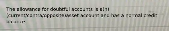 The allowance for doubtful accounts is a(n) (current/contra/opposite)asset account and has a normal credit balance.