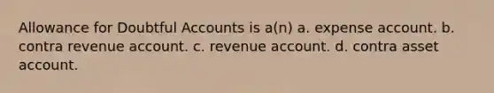 Allowance for Doubtful Accounts is a(n) a. expense account. b. contra revenue account. c. revenue account. d. contra asset account.