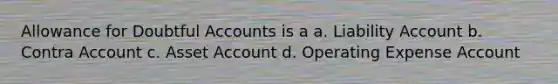 Allowance for Doubtful Accounts is a a. Liability Account b. Contra Account c. Asset Account d. Operating Expense Account