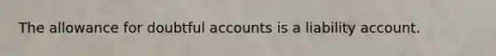 The allowance for doubtful accounts is a liability account.