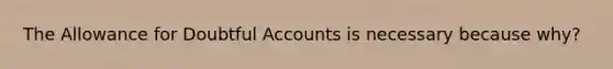 The Allowance for Doubtful Accounts is necessary because why?