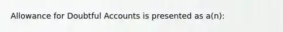 Allowance for Doubtful Accounts is presented as a(n):