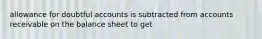 allowance for doubtful accounts is subtracted from accounts receivable on the balance sheet to get