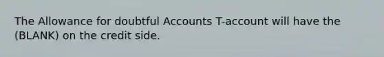 The Allowance for doubtful Accounts T-account will have the (BLANK) on the credit side.