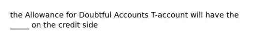 the Allowance for Doubtful Accounts T-account will have the _____ on the credit side