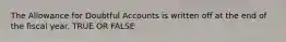 The Allowance for Doubtful Accounts is written off at the end of the fiscal year. TRUE OR FALSE