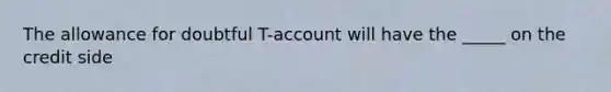 The allowance for doubtful T-account will have the _____ on the credit side