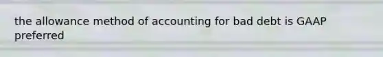 the allowance method of accounting for bad debt is GAAP preferred