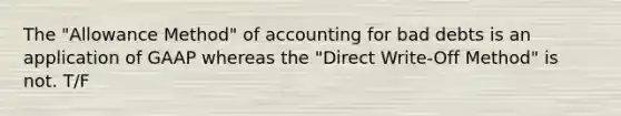 The "Allowance Method" of accounting for bad debts is an application of GAAP whereas the "Direct Write-Off Method" is not. T/F