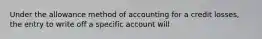 Under the allowance method of accounting for a credit losses, the entry to write off a specific account will