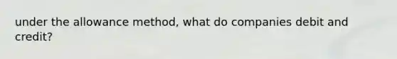 under the allowance method, what do companies debit and credit?