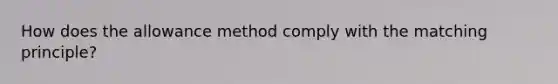 How does the allowance method comply with the matching principle?