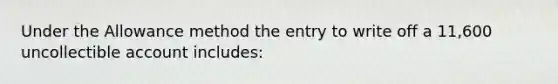 Under the Allowance method the entry to write off a 11,600 uncollectible account includes: