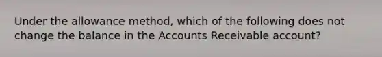 Under the allowance method, which of the following does not change the balance in the Accounts Receivable account?