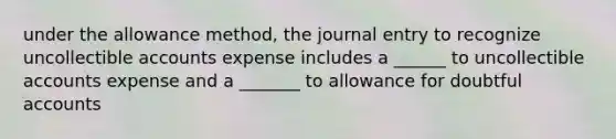 under the allowance method, the journal entry to recognize uncollectible accounts expense includes a ______ to uncollectible accounts expense and a _______ to allowance for doubtful accounts