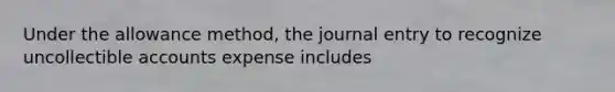 Under the allowance method, the journal entry to recognize uncollectible accounts expense includes