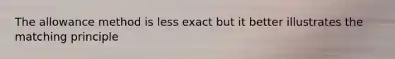 The allowance method is less exact but it better illustrates the matching principle