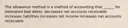 The allowance method is a method of accounting that ______ for estimated bad debts. decreases net accounts receivable increases liabilities increases net income increases net accounts receivable