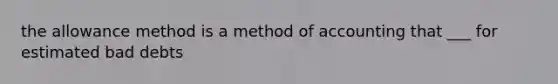 the allowance method is a method of accounting that ___ for estimated bad debts