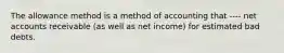 The allowance method is a method of accounting that ---- net accounts receivable (as well as net income) for estimated bad debts.