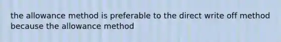 the allowance method is preferable to the direct write off method because the allowance method