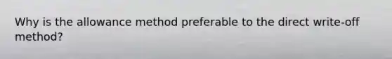 Why is the allowance method preferable to the direct write-off method?