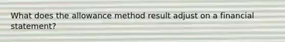 What does the allowance method result adjust on a financial statement?