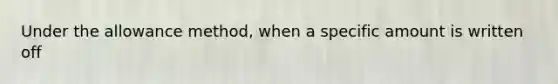 Under the allowance method, when a specific amount is written off