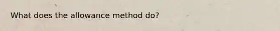 What does the allowance method do?