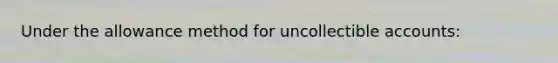 Under the allowance method for uncollectible accounts: