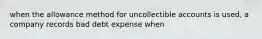 when the allowance method for uncollectible accounts is used, a company records bad debt expense when