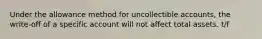 Under the allowance method for uncollectible accounts, the write-off of a specific account will not affect total assets. t/f