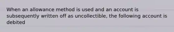 When an allowance method is used and an account is subsequently written off as uncollectible, the following account is debited