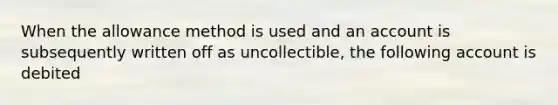 When the allowance method is used and an account is subsequently written off as uncollectible, the following account is debited