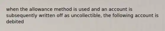 when the allowance method is used and an account is subsequently written off as uncollectible, the following account is debited