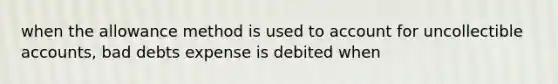 when the allowance method is used to account for uncollectible accounts, bad debts expense is debited when